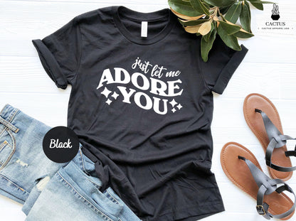 Just Let Me Adore You Shirt, Best Friend Gift, Birthday shirt, Love Shirt, Happy Shirt, Adore You Shirt, Gift for Boy Friend, Funny Mom Tee