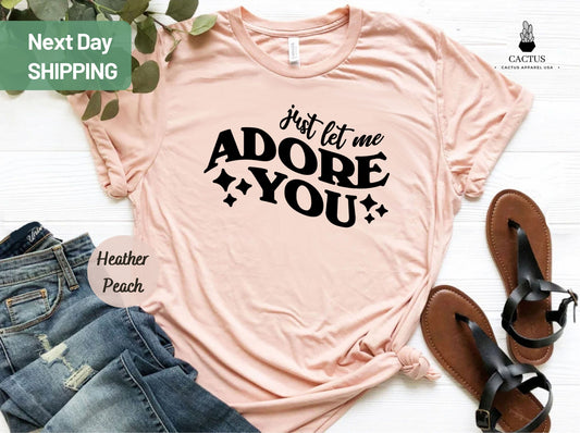 Just Let Me Adore You Shirt, Best Friend Gift, Birthday shirt, Love Shirt, Happy Shirt, Adore You Shirt, Gift for Boy Friend, Funny Mom Tee