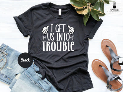 I Get Us Into Trouble, I Get Us Out Of Trouble Shirt, Cute BFF Shirt, Best Friend Shirt, Birthday Gift, Besties Shirt, Sister Matching Shirt