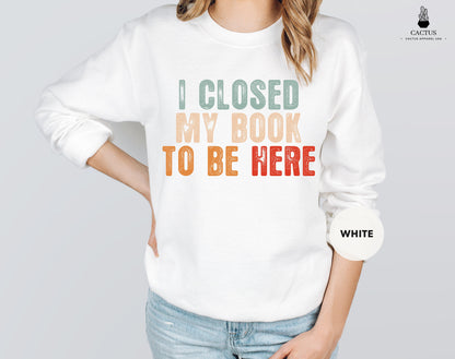 I Closed My Book to Be Here Sweatshirt, Colorful Book Lover Sweater, Reading Shirt, Funny Reader, Bookworm Sweatshirt